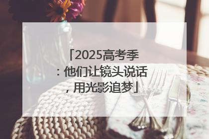 2025高考季：他们让镜头说话，用光影追梦