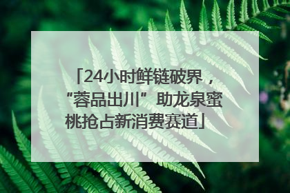 24小时鲜链破界，“蓉品出川”助龙泉蜜桃抢占新消费赛道