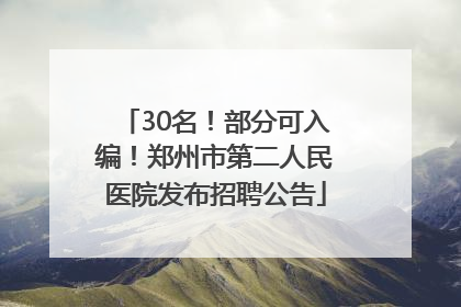30名！部分可入编！郑州市第二人民医院发布招聘公告