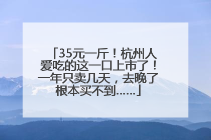 35元一斤!杭州人爱吃的这一口上市了!一年只卖几天,去晚了根本买不到……
