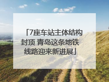 7座车站主体结构封顶 青岛这条地铁线路迎来新进展
