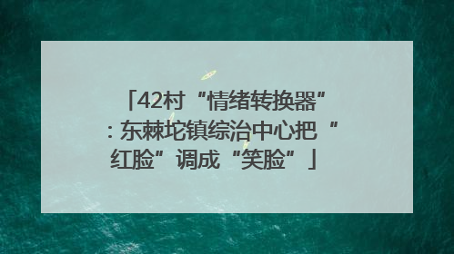 42村“情绪转换器”：东棘坨镇综治中心把“红脸”调成“笑脸”