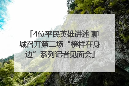 4位平民英雄讲述 聊城召开第二场“榜样在身边”系列记者见面会