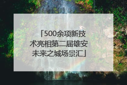 500余项新技术亮相第二届雄安未来之城场景汇