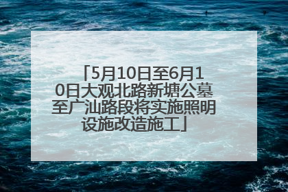 5月10日至6月10日大观北路新塘公墓至广汕路段将实施照明设施改造施工