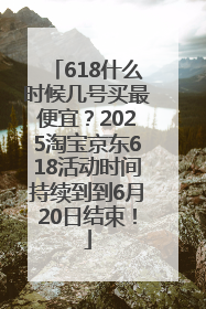 618什么时候几号买最便宜？2025淘宝京东618活动时间持续到到6月20日结束！