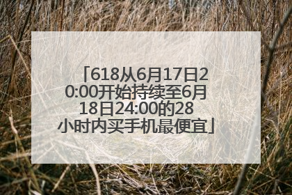 618从6月17日20:00开始持续至6月18日24:00的28小时内买手机最便宜