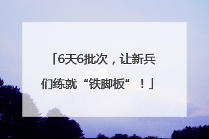 6天6批次，让新兵们练就“铁脚板”！