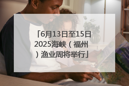 6月13日至15日 2025海峡（福州）渔业周将举行
