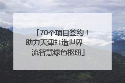 70个项目签约！助力天津打造世界一流智慧绿色枢纽