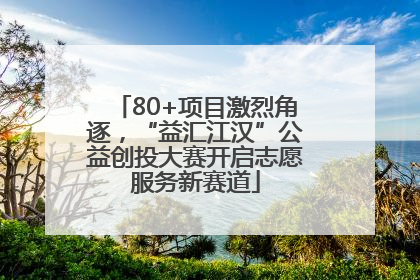 80+项目激烈角逐，“益汇江汉”公益创投大赛开启志愿服务新赛道