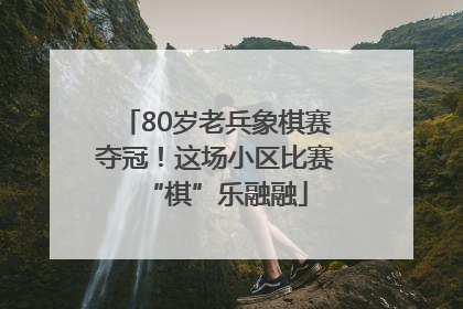 80岁老兵象棋赛夺冠！这场小区比赛“棋”乐融融