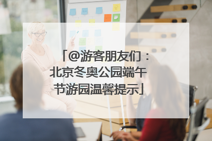 @游客朋友们：北京冬奥公园端午节游园温馨提示