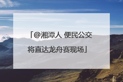 @湘潭人 便民公交将直达龙舟赛现场