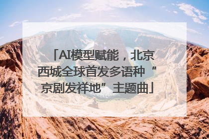 AI模型赋能，北京西城全球首发多语种“京剧发祥地”主题曲