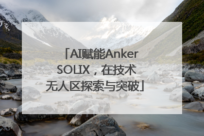 AI赋能Anker SOLIX，在技术无人区探索与突破