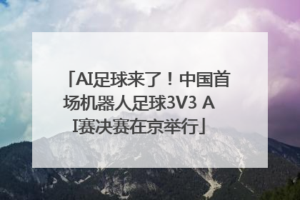 AI足球来了！中国首场机器人足球3V3 AI赛决赛在京举行