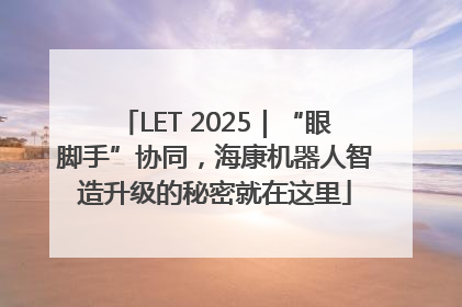 LET 2025｜“眼脚手”协同，海康机器人智造升级的秘密就在这里