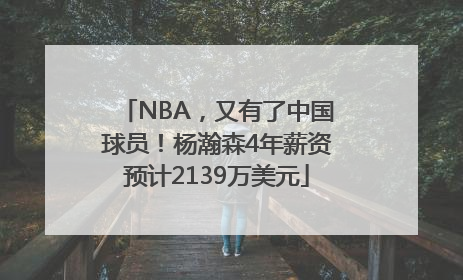 NBA，又有了中国球员！杨瀚森4年薪资预计2139万美元