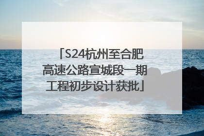 S24杭州至合肥高速公路宣城段一期工程初步设计获批