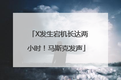 X发生宕机长达两小时！马斯克发声