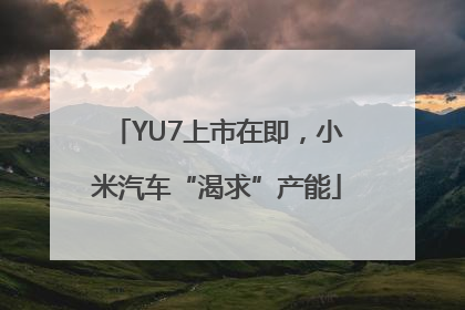 YU7上市在即，小米汽车“渴求”产能